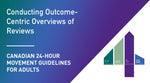 Canadian 24-Hour Movement Guidelines for Adults: Conducting Outcome-Centric Overviews of Reviews